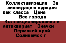 1) Коллективизация - За ликвидацию куркуля как класса › Цена ­ 4 800 - Все города Коллекционирование и антиквариат » Значки   . Пермский край,Соликамск г.
